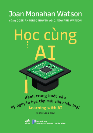 Học Cùng AI - Hành Trình Bước Vào Kỷ Nguyên Học Tập Mới Của Nhân Loại (Joan Monahan Watson; José Antonio Bowen; C. Edward Watson)