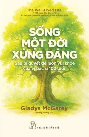 Sống Một Đời Xứng Đáng - Sáu Bí Quyết Để Luôn Sống Khỏe Của Vị Bác Sĩ 102 Tuổi (Gladys McGarey)