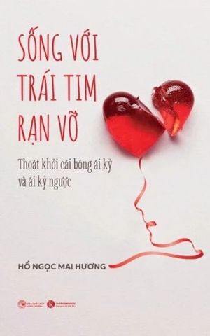 Sống Với Trái Tim Rạn Vỡ - Thoát Khỏi Cái Bóng Ái Kỷ Và Ái Kỷ Ngược - Hồ Ngọc Mai Hương