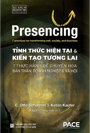 Presencing: Tỉnh Thức Hiện Tại và Kiến Tạo tương Lai - 7 thực hành để chuyển hóa bản thân, doanh nghiệp & xã hội - C. Otto Scharmer, Katrin Kaufer