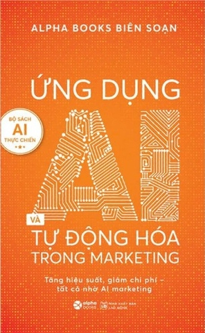 Sách Ứng Dụng AI Và Tự động Hóa Trong Marketing - Tăng Hiệu Suất, Giảm Chi Phí - Tất Cả Nhờ AI Marketing (Alphabooks biên soạn)