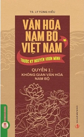 Văn Hóa Nam Bộ Việt Nam Trước Kỷ Nguyên Vươn Mình (Quyển 1): Không Gian Văn Hóa Nam Bộ - TS. Lý Tùng Hiếu