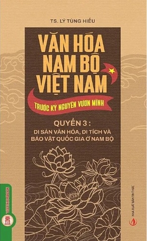 Văn Hóa Nam Bộ Việt Nam Trước Kỷ Nguyên Vươn Mình (Quyển 3): Di Sản Văn Hóa, Di Tích Và Bảo Vật Quốc Gia Ở Nam Bộ - TS. Lý Tùng Hiếu