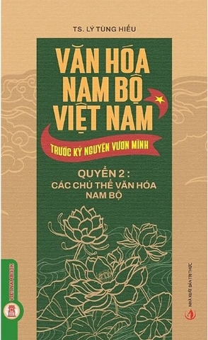 Văn Hóa Nam Bộ Việt Nam Trước Kỷ Nguyên Vươn Mình (Quyển 2): Các Chủ Thể Văn Hóa Nam Bộ - TS. Lý Tùng Hiếu