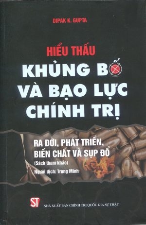 Sách Hiểu Thấu Khủng Bố Và Bạo Lực Chính Trị: Ra Đời, Phát Triển, Biến Chất Và Sụp Đổ - Dipak K. Gupta