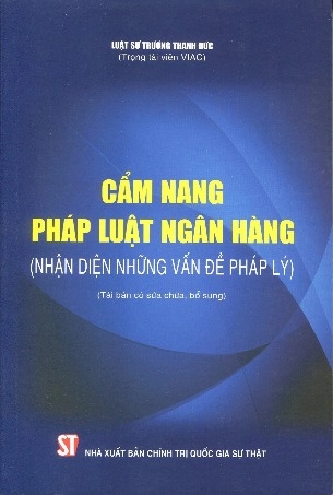 Sách Cẩm nang: Pháp Luật Ngân Hàng - Nhận Diện Những Vấn Đề Pháp Lý (Tái bản) của tác giả Trương Thanh Đức