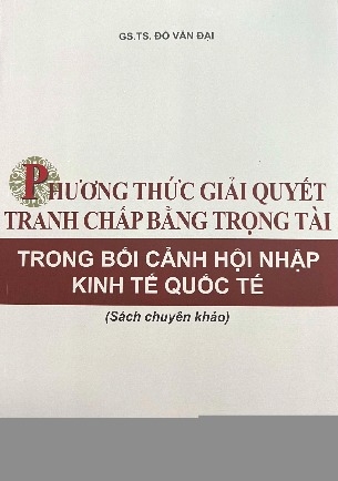 Sách Phương thức giải quyết tranh chấp bằng trọng tài trong bối cảnh hội nhập kinh tế quốc tế (Sách chuyên khảo) GS. TS Đỗ Văn Đại