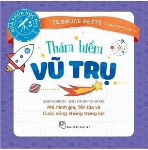 Sách Thám Hiểm Vũ Trụ - Phi Hành Gia, Tên Lửa Và Cuộc Sống Không Trọng Lực - Ts. Bruce Betts