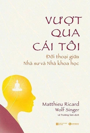 Sách Vượt Qua Cái Tôi – Đối thoại giữa nhà sư và nhà khoa học của tác giả Matthieu Ricard Wolf Singer
