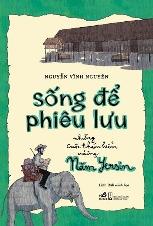 Sống Để Phiêu Lưu - Những Cuộc Thám Hiểm Của Ông Năm Yersin - Nguyễn Vĩnh Nguyên, Linh Rab