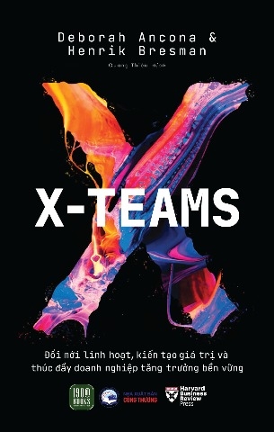 Sách X-Teams - Đổi Mới Linh Hoạt, Kiến Tạo Giá Trị Và Thúc Đẩy Doanh Nghiệp Tăng Trưởng Bền Vững - Deborah Ancona, Henrik Bresman