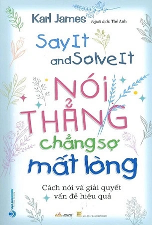 Sách Nói Thẳng Chẳng Sợ Mất Lòng (Say It and Solve It) - Karl James