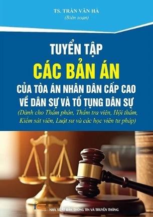 Sách Tuyển Tập Các Bản Án Của Tòa Án Nhân Dân Cấp Cao Về Dân Sự Và Tố Tụng Dân Sự (Dành Cho Thẩm Phán, Thẩm Tra Viên, Hội Thẩm, Kiểm Sát Viên, Luật Sư Và Các Học Viên Tư Pháp) - Trần Văn Hà