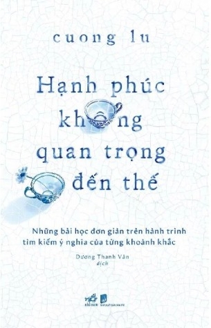 Sách Hạnh Phúc Không Quan Trọng Đến Thế - Cuong Lu