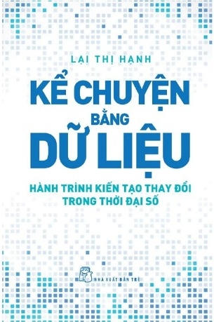 sách Kể Chuyện Bằng Dữ Liệu - Hành Trình Kiến Tạo Thay Đổi Trong Thời Đại Số - Lại Thị Hạnh
