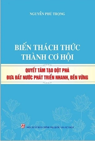 sách Biến Thách Thức Thành Cơ Hội - Quyết Tâm Tạo Đột Phá Đưa Đất Nước Phát Triển Nhanh, Bền Vững - Nguyễn Phú Trọng