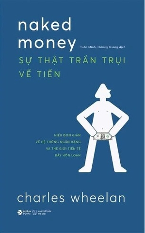 sách Sự Thật Trần Trụi Về Tiền - Hiểu đơn giản về hệ thống ngân hàng và thế giới tiền tệ đầy hỗn loạn - Charles Wheelan