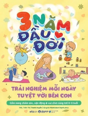 sách 3 Năm Đầu Đời - Trải Nghiệm Mỗi Ngày Tuyệt Với Bên Con - TS Trần Thị Thanh Huyền
