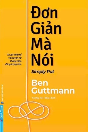 sách Đơn Giản Mà Nói - Thuật Thiết Kế Và Truyền Tải Thông Điệp Đúng Trọng Tâm - Ben Guttmann