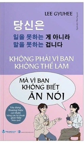 sách Không Phải Vì Bạn Không Thể Làm Mà Vì Bạn Không Biết Ăn Nói - Lee Gyuhee