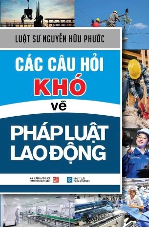 Sách Các câu hỏi khó về pháp luật lao động - Luật sư Nguyễn Hữu Phước