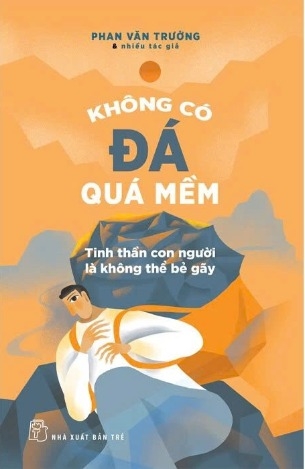 Sách Không Có Đá Quá Mềm ( Tinh Thần Con Người Là Không Thể Bẻ Gãy) Phan Văn Trường và Nhiều tác giả