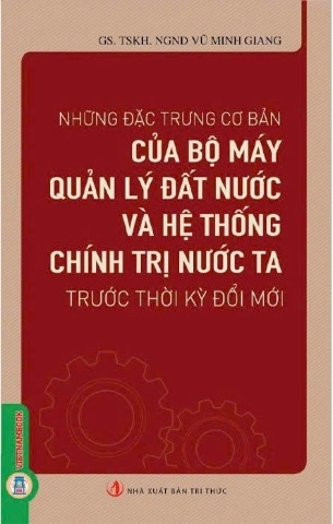 Sách Những Đặc Trưng Cơ Bản Của Bộ Máy Quản Lý Đất Nước Và Hệ Thống Chính Trị Nước Ta Trước Thời Kỳ Đổi Mới - GS. TSKH. NGND Vũ Minh Giang