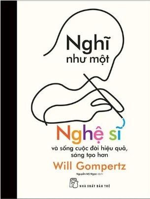 Nghĩ Như Một Nghệ Sĩ Và Sống Cuộc Đời Hiệu Quả, Sáng Tạo Hơn - Will Gompertz