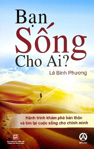 Bạn Sống Cho Ai? - Hành Trình Khám Phá Bản Thân Và Tìm Lại Cuộc Sống Cho Chính Mình (Lê Bình Phương)