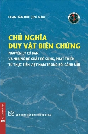 CHỦ NGHĨA DUY VẬT BIỆN CHỨNG: Nguyên lý cơ bản và những đề xuất, bổ sung từ thực tiễn Việt Nam trong bối cảnh mới (Phạm Văn Đức)