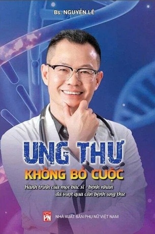 Ung Thư - Không Bỏ Cuộc - Hành Trình Của Một Bác Sĩ - Bệnh Nhân Đã Vượt Qua Căn Bệnh Ung Thư - BS. Nguyễn Lê