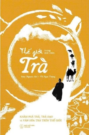 Thế Giới Trong Một Chén Trà - Khám Phá Trà, Trà Đạo Và Văn Hóa Trà Trên Thế Giới (Amy Nguyen Art, Vũ Ngọc Vượng)