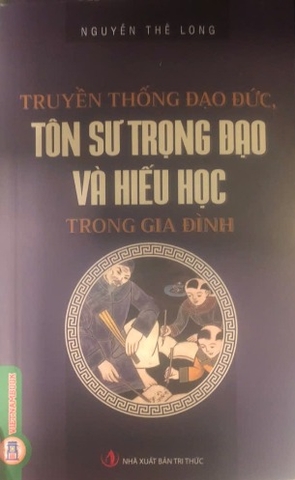 Truyền Thống Đạo Đức, Tôn Sư Trọng Đạo Và Hiếu Học Trong Gia Đình - Nguyễn Thế Long