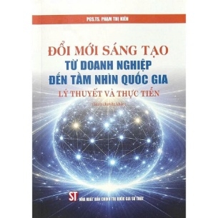 Đổi Mới Sáng Tạo Từ Doanh Nghiệp Đến Tầm Nhìn Quốc Gia - Lý Thuyết Và Thực Tiễn - TS. Phạm Thị Kiên