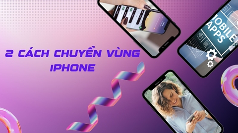 2 cách chuyển vùng iPhone sang quốc gia khác nhanh nhất