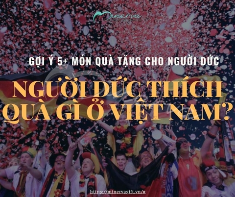 Gợi Ý 5+ Món Quà Tặng Cho Người Đức – Người Đức Thích Quà Gì Ở Việt Nam?