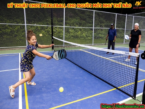 KỸ THUẬT CHƠI PICKLEBALL CHO NGƯỜI MỚI NHƯ THẾ NÀO?