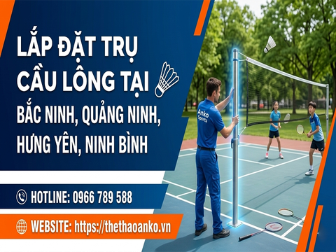 LẮP ĐẶT TRỤ CẦU LÔNG TẠI 4 TỈNH ĐỒNG BẰNG SÔNG HỒNG