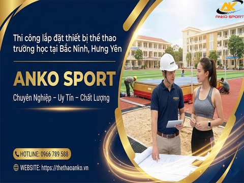 Thi Công Lắp Đặt Thiết Bị Thể Thao Trường Học Tại Bắc Ninh, Hưng Yên - Giải Pháp Toàn Diện Từ Thể Thao ANKO