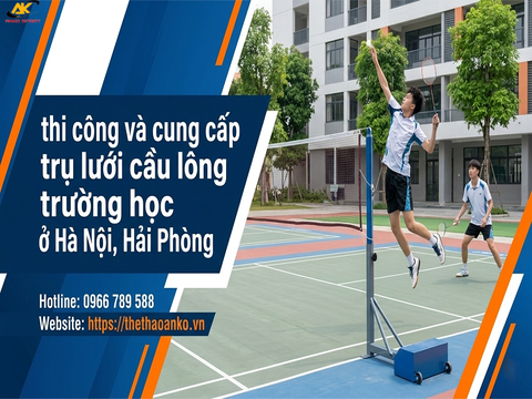 THI CÔNG VÀ CUNG CẤP TRỤ LƯỚI CẦU LÔNG TRƯỜNG HỌC TẠI ĐỒNG BẰNG SÔNG HỒNG