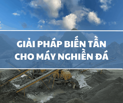 GIẢI PHÁP BIẾN TẦN CHO MÁY NGHIỀN ĐÁ