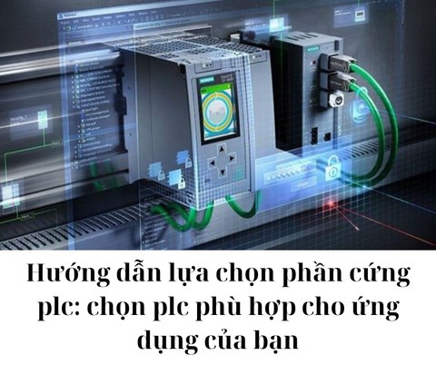 HƯỚNG DẪN LỰA CHỌN PHẦN CỨNG PLC: CHỌN PLC PHÙ HỢP CHO ỨNG DỤNG CỦA BẠN