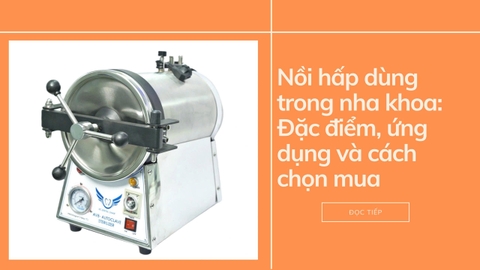 Nồi hấp dùng trong nha khoa: Đặc điểm, ứng dụng và cách chọn mua.
