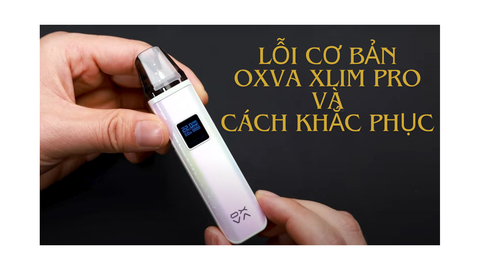 Các Lỗi Thường Gặp Trên OXVA Xlim Pro và Cách Khắc Phục
