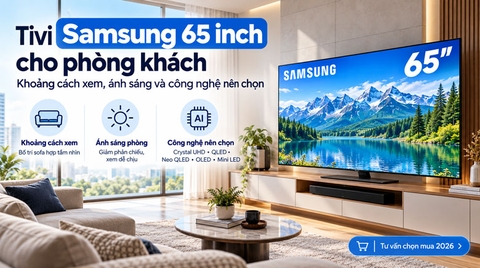 Tivi Samsung 65 inch cho phòng khách: Khoảng cách xem, ánh sáng và công nghệ nên chọn