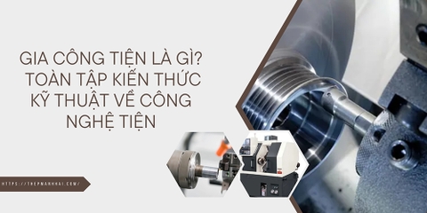 Gia công tiện là gì? Toàn tập kiến thức kỹ thuật về công nghệ tiện