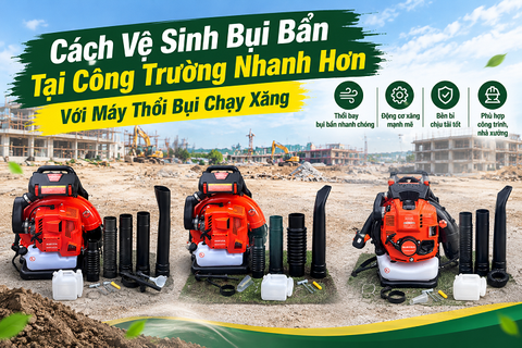 Cách Vệ Sinh Bụi Bẩn Tại Công Trường Nhanh Hơn Với Máy Thổi Bụi Chạy Xăng