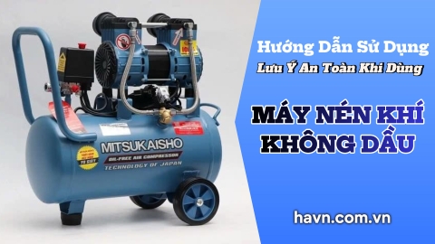 Hướng Dẫn Sử Dụng Và Những Lưu Ý An Toàn Khi Dùng Máy Nén Khí Không Dầu