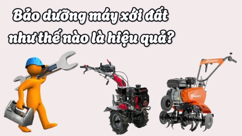 Bảo dưỡng máy xới đất như thế nào là hiệu quả?