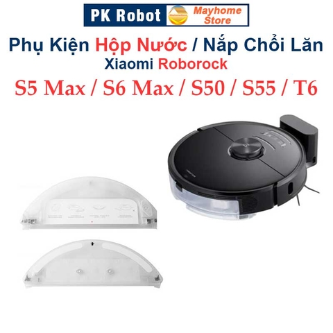 Phụ kiện Hộp Nước, Nắp Chổi Lăn Robot Xiaomi Roborock S5 Max, S6 Max, Roborock: S50, S51, S55, T6